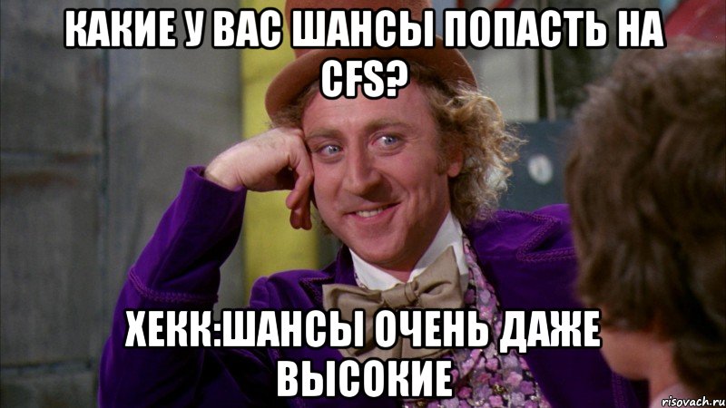 Какие у вас шансы попасть на CFS? Хекк:Шансы очень даже высокие, Мем Ну давай расскажи (Вилли Вонка)