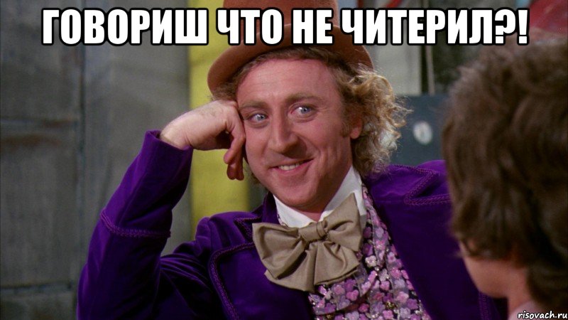 ГОВОРИШ ЧТО НЕ ЧИТЕРИЛ?! , Мем Ну давай расскажи (Вилли Вонка)