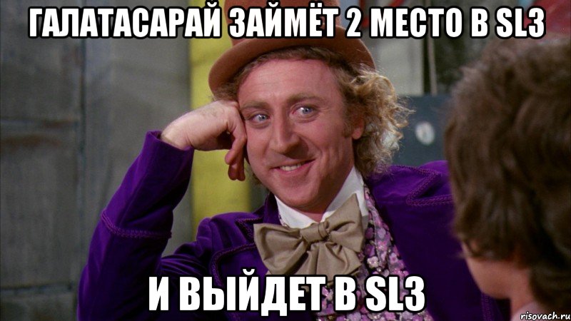 Галатасарай займёт 2 место в SL3 И выйдет в SL3, Мем Ну давай расскажи (Вилли Вонка)