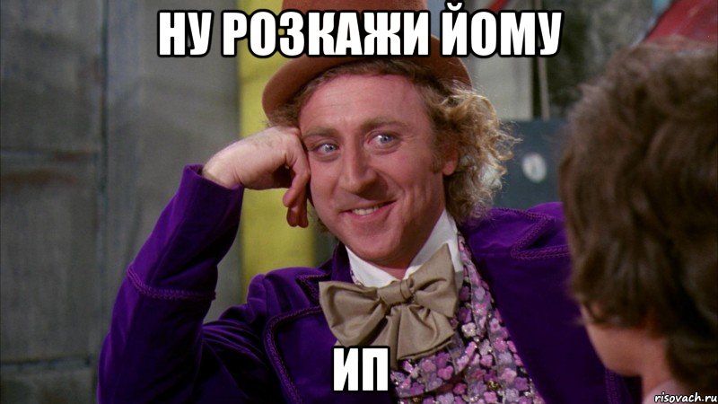 Ну розкажи йому ИП, Мем Ну давай расскажи (Вилли Вонка)
