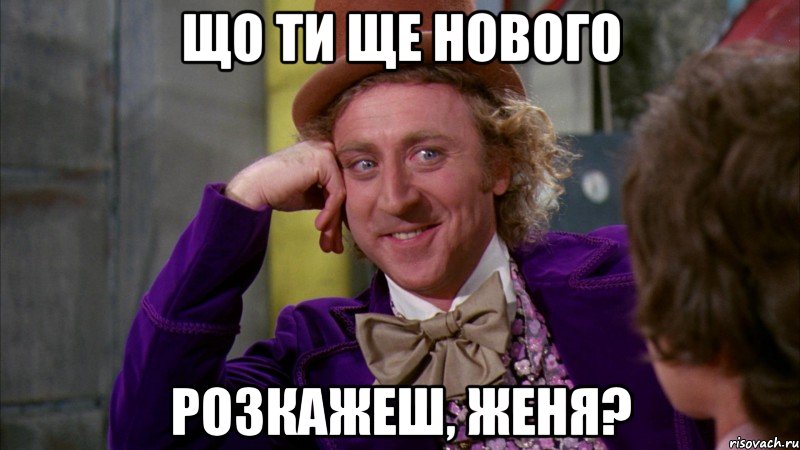 Що ти ще нового розкажеш, Женя?, Мем Ну давай расскажи (Вилли Вонка)