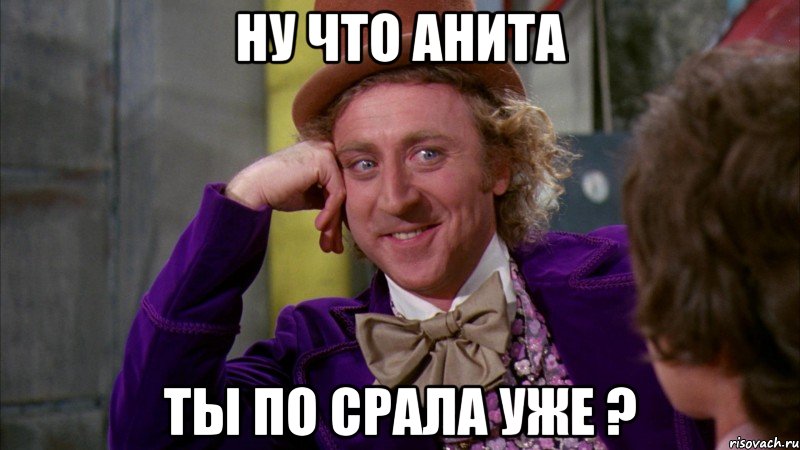 Ну что Анита Ты по срала уже ?, Мем Ну давай расскажи (Вилли Вонка)