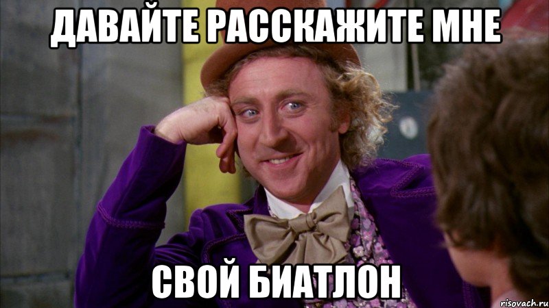 давайте расскажите мне свой биатлон, Мем Ну давай расскажи (Вилли Вонка)