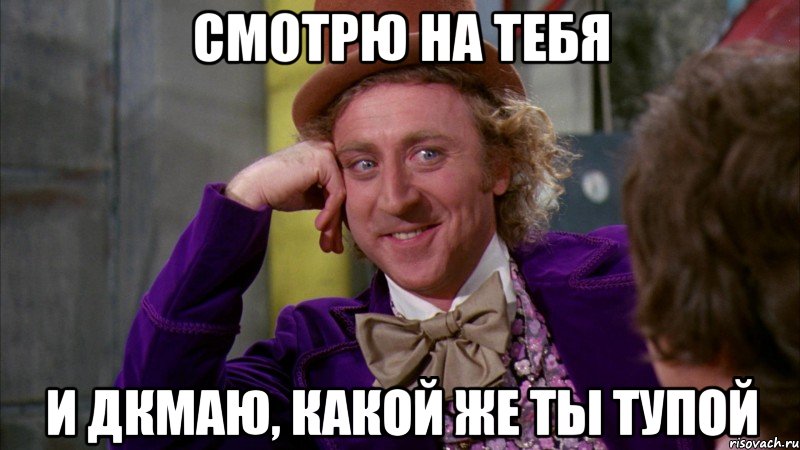 смотрю на тебя и дкмаю, какой же ты тупой, Мем Ну давай расскажи (Вилли Вонка)