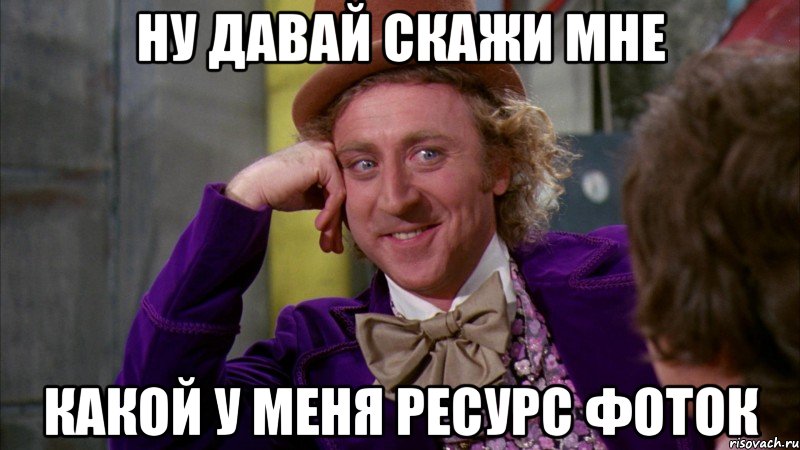 ну давай скажи мне какой у меня ресурс фоток, Мем Ну давай расскажи (Вилли Вонка)