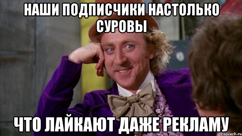 Наши подписчики настолько суровы Что лайкают даже рекламу, Мем Ну давай расскажи (Вилли Вонка)