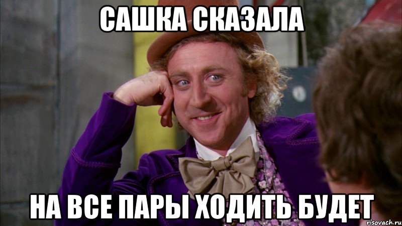 Сашка сказала На все пары ходить будет, Мем Ну давай расскажи (Вилли Вонка)
