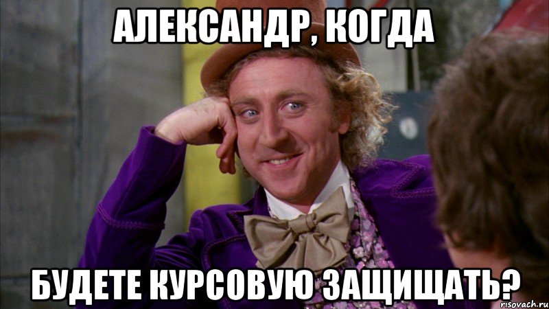 Александр, когда Будете курсовую защищать?, Мем Ну давай расскажи (Вилли Вонка)