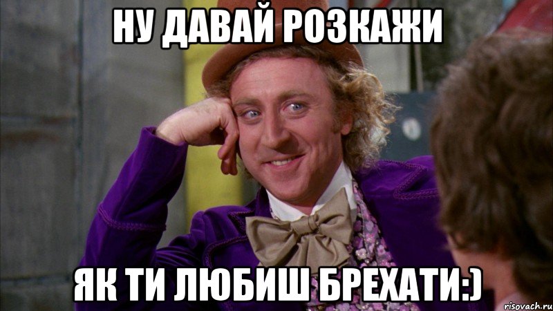 Ну давай розкажи Як ти любиш брехати:), Мем Ну давай расскажи (Вилли Вонка)