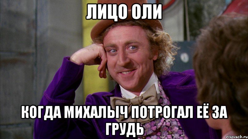 лицо Оли когда Михалыч потрогал её за грудь, Мем Ну давай расскажи (Вилли Вонка)