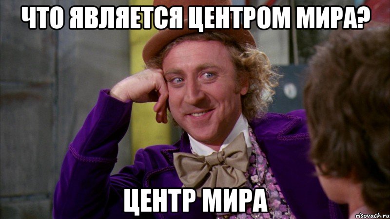 Что является центром мира? центр мира, Мем Ну давай расскажи (Вилли Вонка)