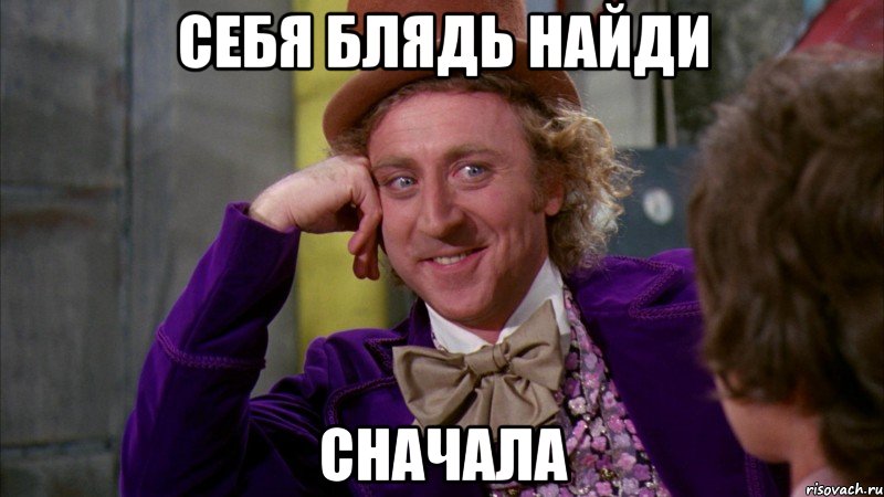 Себя блядь найди Сначала, Мем Ну давай расскажи (Вилли Вонка)