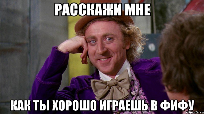 Расскажи мне Как ты хорошо играешь в фифу, Мем Ну давай расскажи (Вилли Вонка)
