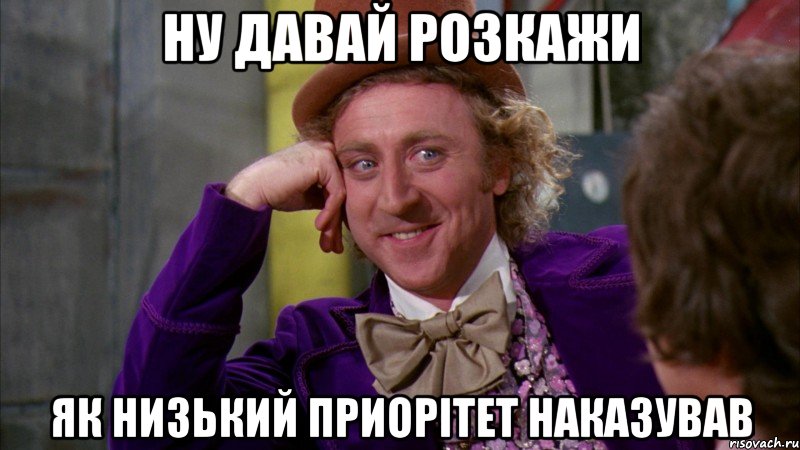 Ну давай розкажи Як низький приорітет наказував, Мем Ну давай расскажи (Вилли Вонка)