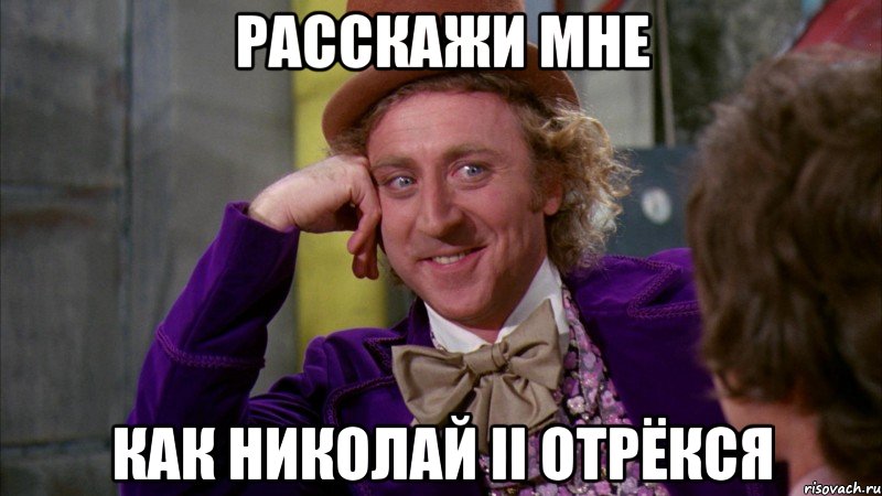 расскажи мне как Николай II отрёкся, Мем Ну давай расскажи (Вилли Вонка)