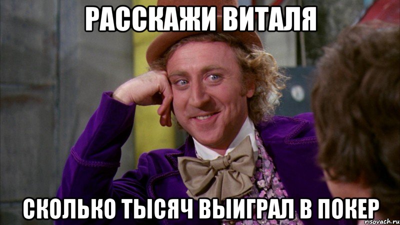 расскажи виталя сколько тысяч выиграл в покер, Мем Ну давай расскажи (Вилли Вонка)