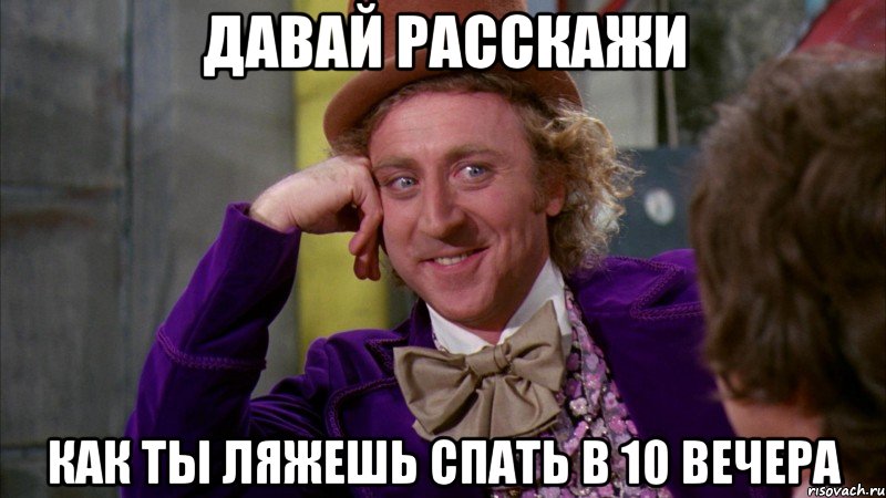 Давай расскажи Как ты ляжешь спать в 10 вечера, Мем Ну давай расскажи (Вилли Вонка)