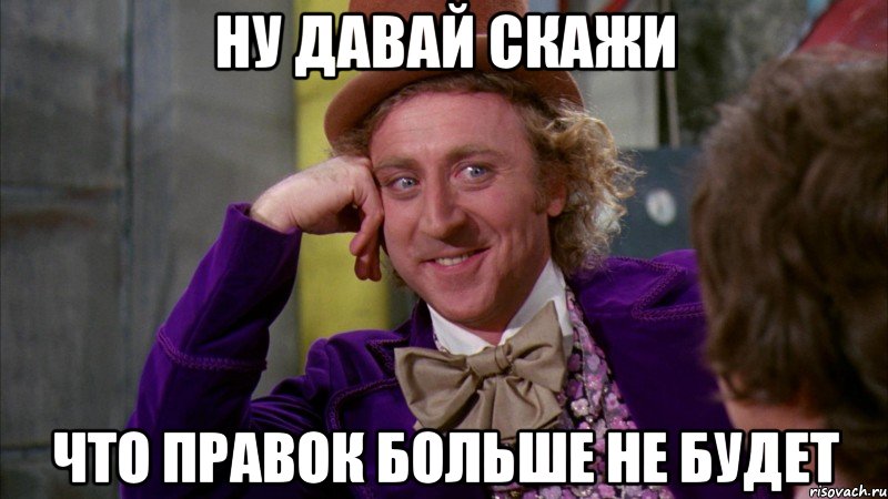 Ну давай скажи Что правок больше не будет, Мем Ну давай расскажи (Вилли Вонка)