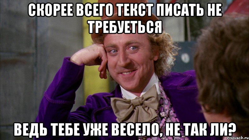 Скорее всего текст писать не требуеться Ведь тебе уже весело, не так ли?, Мем Ну давай расскажи (Вилли Вонка)