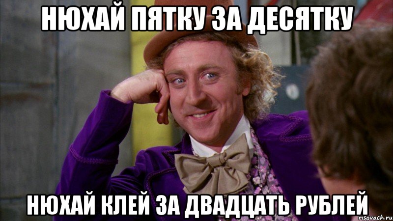 Нюхай пятку за десятку Нюхай клей за двадцать рублей, Мем Ну давай расскажи (Вилли Вонка)