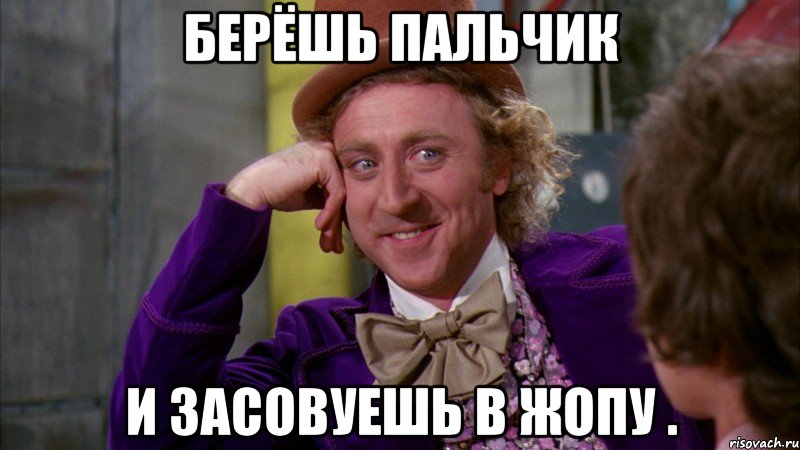 Берёшь пальчик И засовуешь в жопу ., Мем Ну давай расскажи (Вилли Вонка)
