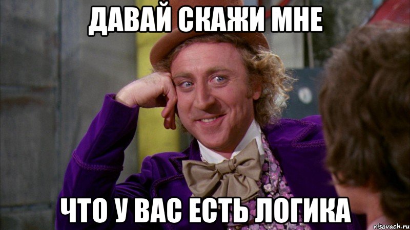 Давай скажи мне что у вас есть логика, Мем Ну давай расскажи (Вилли Вонка)