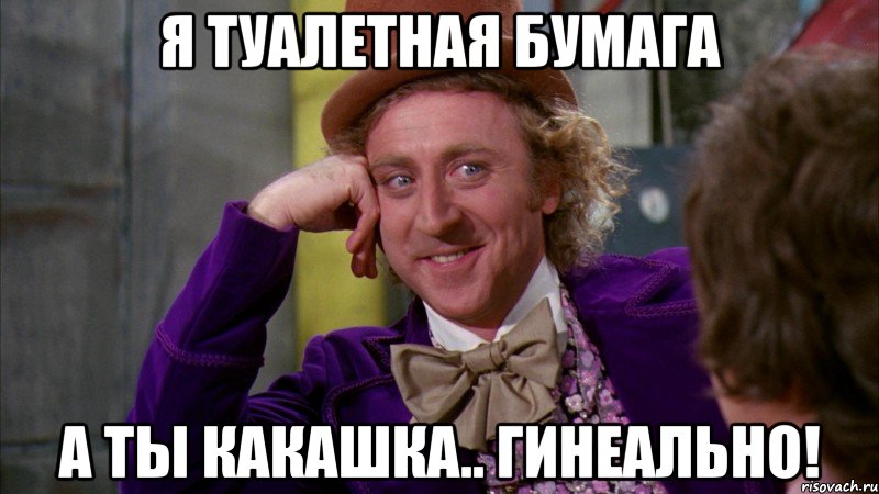 Я туалетная бумага А ты какашка.. Гинеально!, Мем Ну давай расскажи (Вилли Вонка)