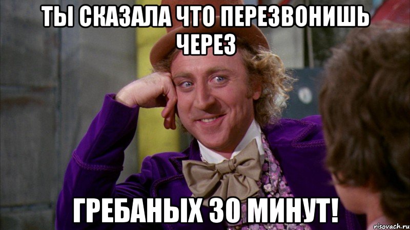 ты сказала что перезвонишь через гребаных 30 минут!, Мем Ну давай расскажи (Вилли Вонка)