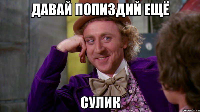 Давай попиздий ещё Сулик, Мем Ну давай расскажи (Вилли Вонка)
