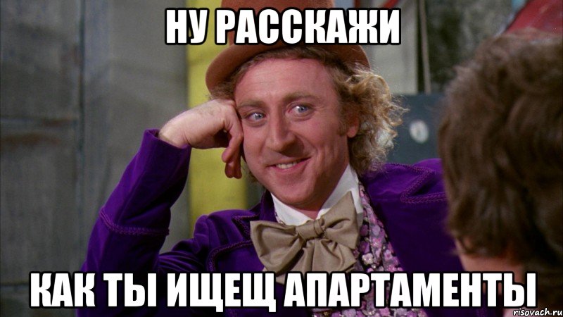 ну расскажи как ты ищещ апартаменты, Мем Ну давай расскажи (Вилли Вонка)