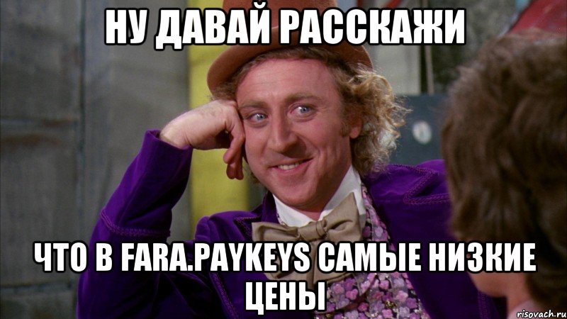 Ну давай расскажи что в fara.paykeys самые низкие цены, Мем Ну давай расскажи (Вилли Вонка)