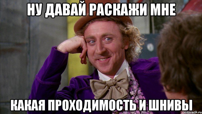 Ну давай раскажи мне какая проходимость и ШНивы, Мем Ну давай расскажи (Вилли Вонка)