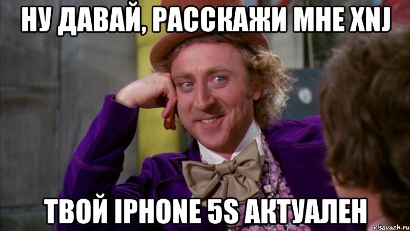 ну давай, расскажи мне xnj твой Iphone 5S актуален, Мем Ну давай расскажи (Вилли Вонка)