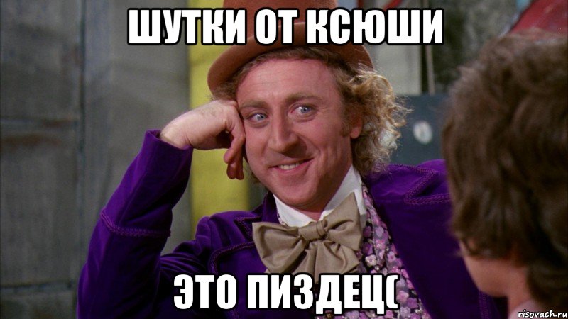 Шутки от ксюши Это пиздец(, Мем Ну давай расскажи (Вилли Вонка)