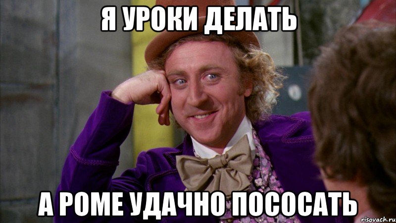 Я уроки делать А роме удачно пососать, Мем Ну давай расскажи (Вилли Вонка)