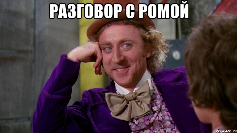 Разговор с Ромой , Мем Ну давай расскажи (Вилли Вонка)