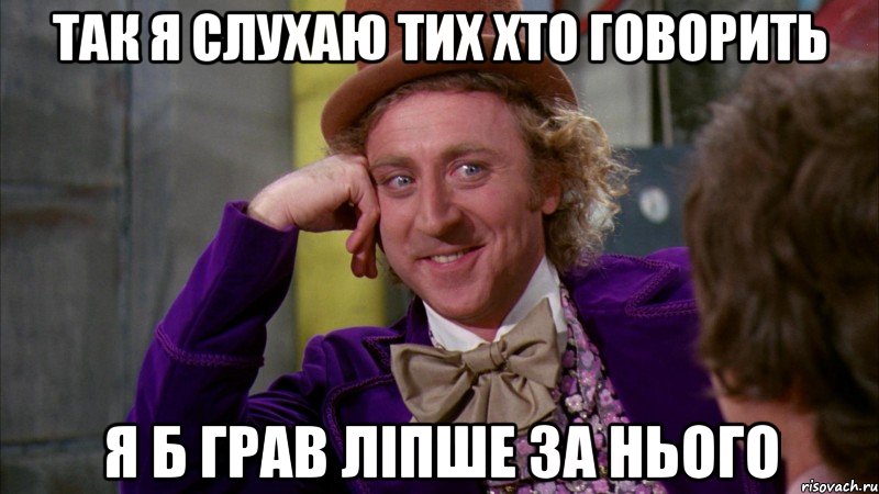 так я слухаю тих хто говорить я б грав ліпше за нього, Мем Ну давай расскажи (Вилли Вонка)