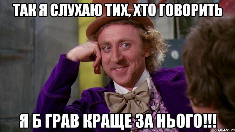 так я слухаю тих, хто говорить я б грав краще за нього!!!, Мем Ну давай расскажи (Вилли Вонка)