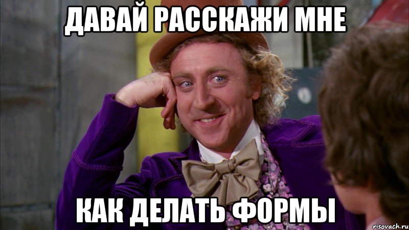 давай расскажи мне как делать формы, Мем Ну давай расскажи (Вилли Вонка)
