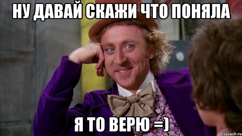 НУ давай скажи что поняла я то верю =), Мем Ну давай расскажи (Вилли Вонка)