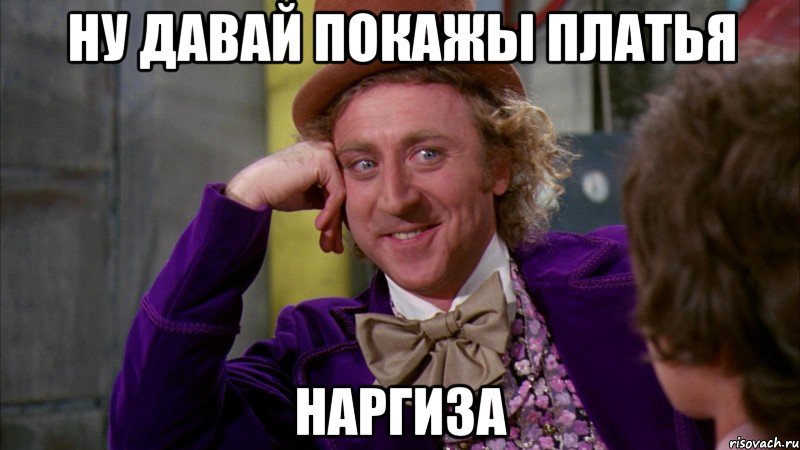 ну давай покажы платья Наргиза, Мем Ну давай расскажи (Вилли Вонка)
