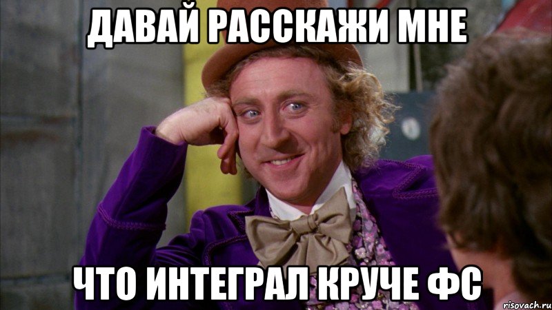 Давай расскажи мне что интеграл круче ФС, Мем Ну давай расскажи (Вилли Вонка)