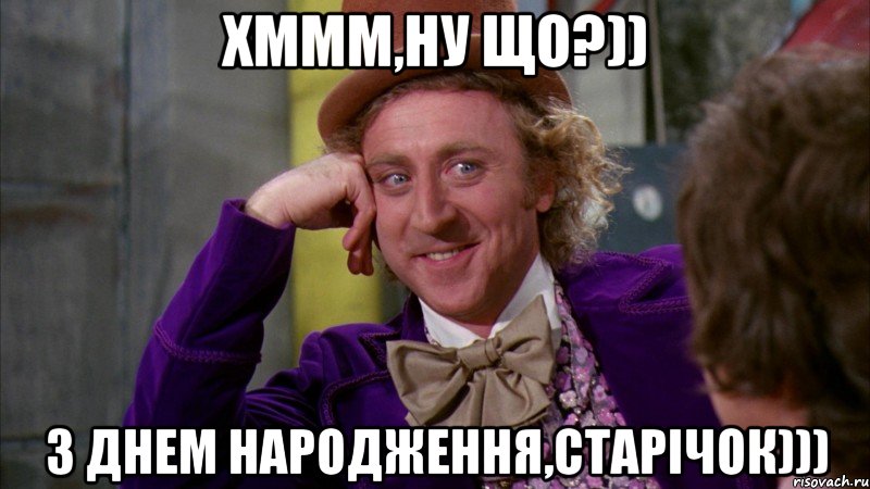 Хммм,Ну що?)) З Днем народження,старічок))), Мем Ну давай расскажи (Вилли Вонка)