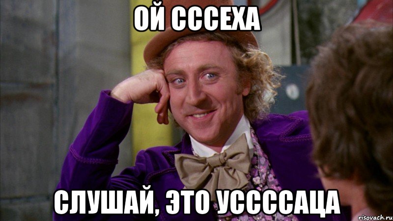Ой Сссеха слушай, это уссссаца, Мем Ну давай расскажи (Вилли Вонка)