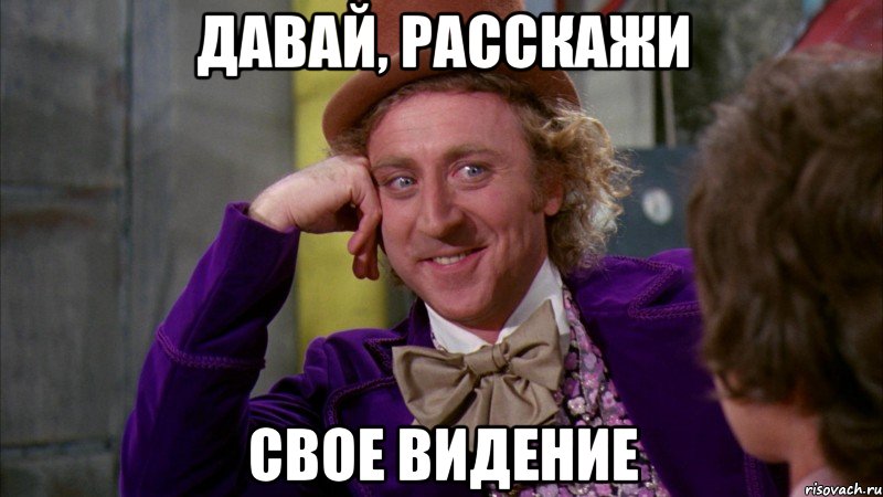 Давай, расскажи свое видение, Мем Ну давай расскажи (Вилли Вонка)
