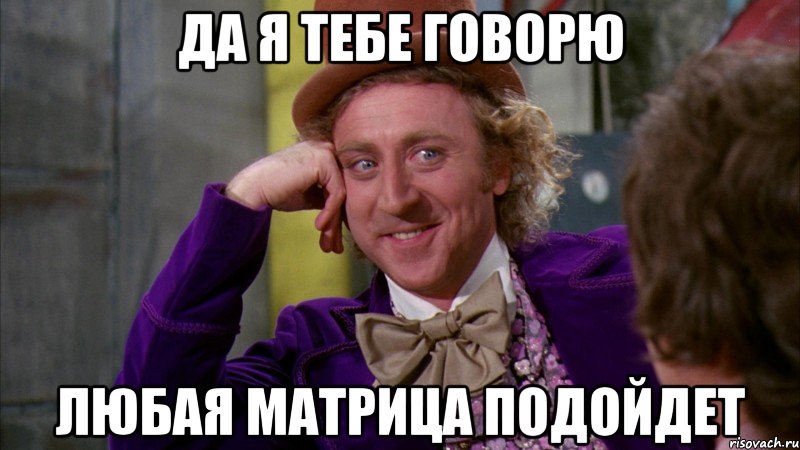 да я тебе говорю любая матрица подойдет, Мем Ну давай расскажи (Вилли Вонка)