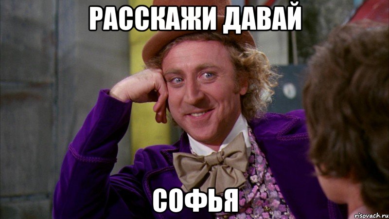 Расскажи давай Софья, Мем Ну давай расскажи (Вилли Вонка)