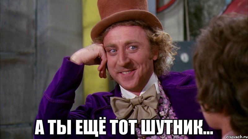  А ТЫ ЕЩЁ ТОТ ШУТНИК..., Мем Ну давай расскажи (Вилли Вонка)
