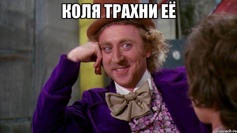 коля Трахни её , Мем Ну давай расскажи (Вилли Вонка)
