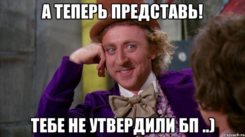 А теперь представь! Тебе не утвердили БП ..), Мем Ну давай расскажи (Вилли Вонка)